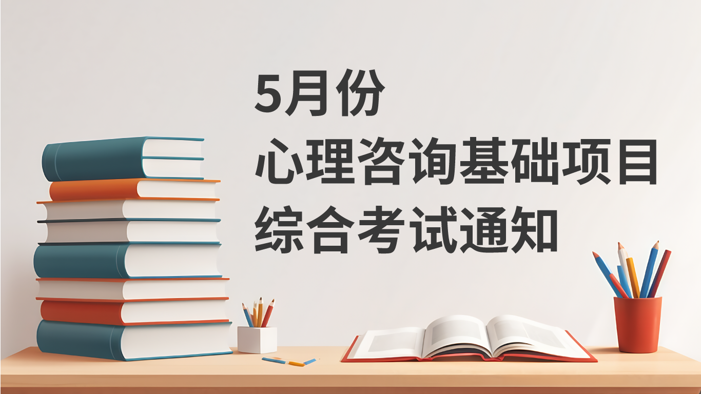 考试通知 | 5月份心理咨询基础项目综合考试